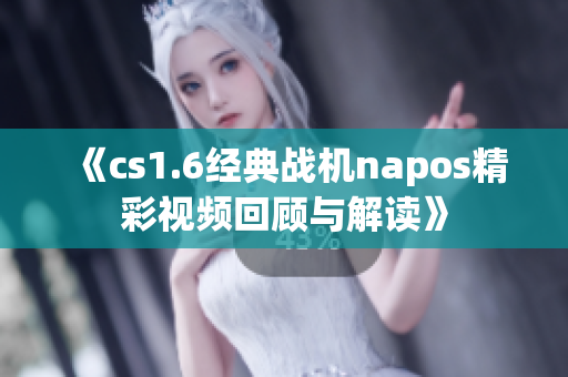 《cs1.6经典战机napos精彩视频回顾与解读》