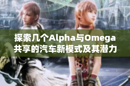 探索几个Alpha与Omega共享的汽车新模式及其潜力