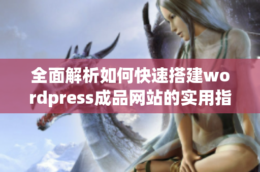 全面解析如何快速搭建wordpress成品网站的实用指南