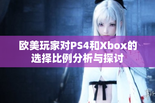 欧美玩家对PS4和Xbox的选择比例分析与探讨