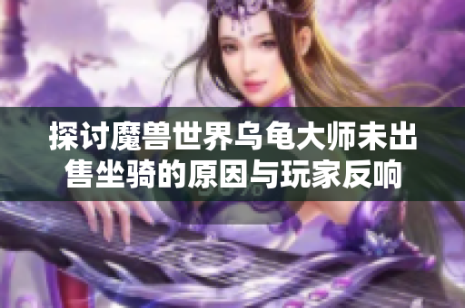 探讨魔兽世界乌龟大师未出售坐骑的原因与玩家反响