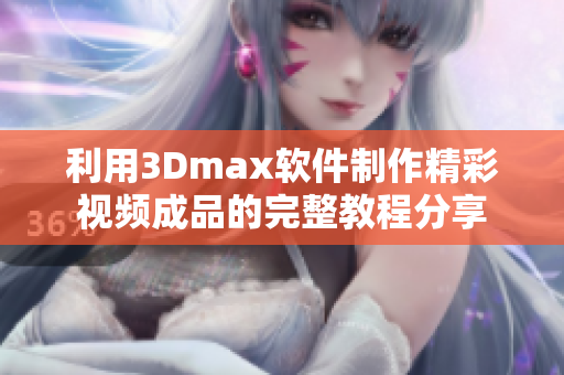 利用3Dmax软件制作精彩视频成品的完整教程分享