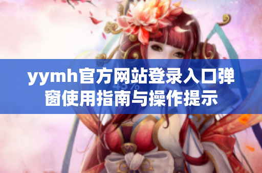 yymh官方网站登录入口弹窗使用指南与操作提示