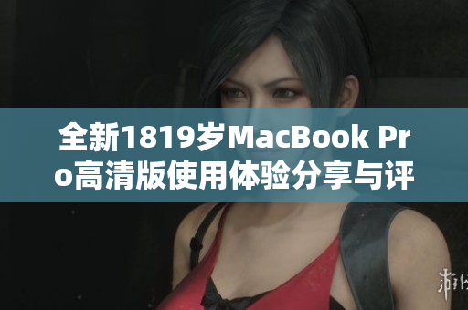 全新1819岁MacBook Pro高清版使用体验分享与评测分析