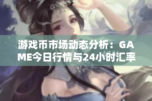 游戏币市场动态分析：GAME今日行情与24小时汇率走势揭秘