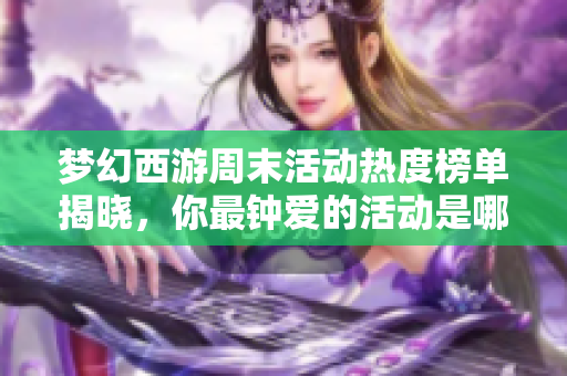 梦幻西游周末活动热度榜单揭晓，你最钟爱的活动是哪一个