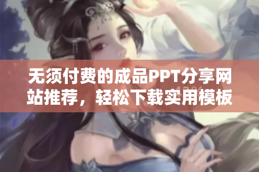 无须付费的成品PPT分享网站推荐，轻松下载实用模板