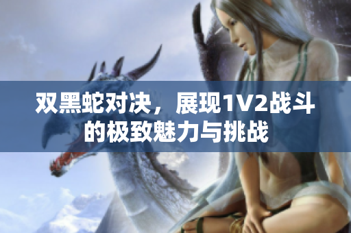 双黑蛇对决，展现1V2战斗的极致魅力与挑战