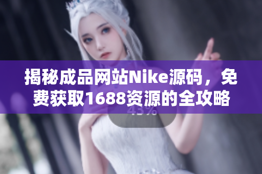 揭秘成品网站Nike源码，免费获取1688资源的全攻略