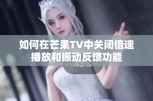 如何在芒果TV中关闭倍速播放和振动反馈功能