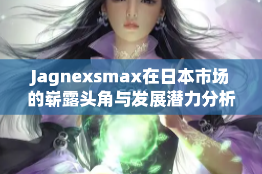 Jagnexsmax在日本市场的崭露头角与发展潜力分析