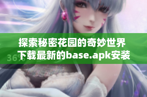 探索秘密花园的奇妙世界 下载最新的base.apk安装包