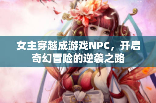 女主穿越成游戏NPC，开启奇幻冒险的逆袭之路