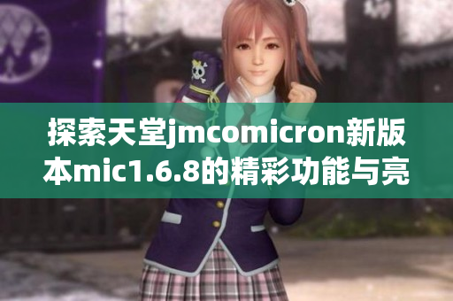 探索天堂jmcomicron新版本mic1.6.8的精彩功能与亮点