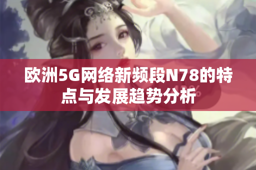 欧洲5G网络新频段N78的特点与发展趋势分析