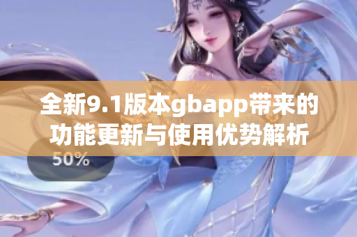 全新9.1版本gbapp带来的功能更新与使用优势解析