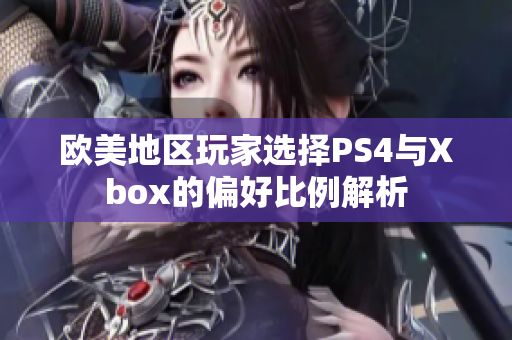 欧美地区玩家选择PS4与Xbox的偏好比例解析