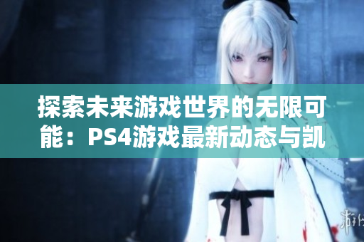 探索未来游戏世界的无限可能：PS4游戏最新动态与凯韵游戏解析