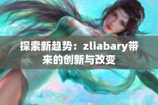 探索新趋势：zliabary带来的创新与改变