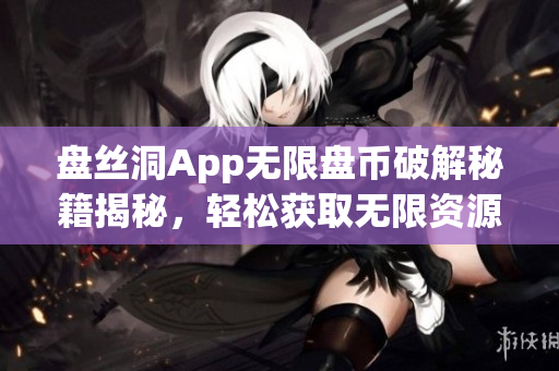 盘丝洞App无限盘币破解秘籍揭秘，轻松获取无限资源！