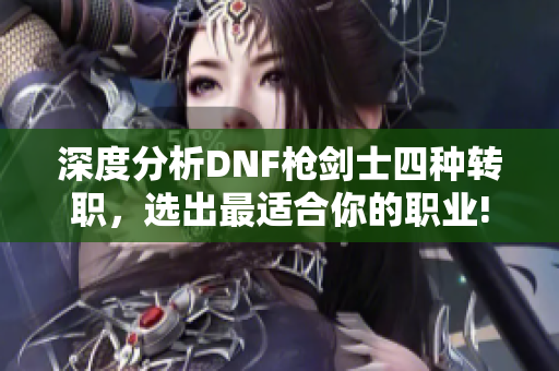 深度分析DNF枪剑士四种转职，选出最适合你的职业!