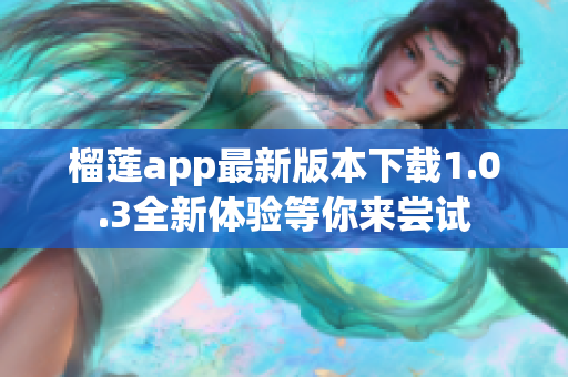 榴莲app最新版本下载1.0.3全新体验等你来尝试