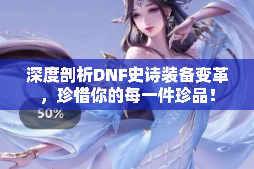 深度剖析DNF史诗装备变革，珍惜你的每一件珍品！