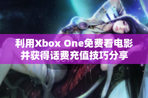 利用Xbox One免费看电影并获得话费充值技巧分享