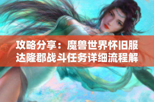 攻略分享：魔兽世界怀旧服达隆郡战斗任务详细流程解析