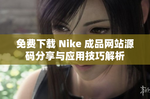 免费下载 Nike 成品网站源码分享与应用技巧解析