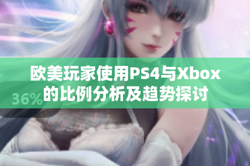 欧美玩家使用PS4与Xbox的比例分析及趋势探讨