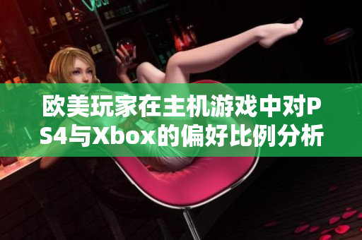 欧美玩家在主机游戏中对PS4与Xbox的偏好比例分析