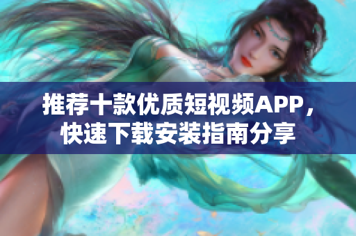 推荐十款优质短视频APP，快速下载安装指南分享