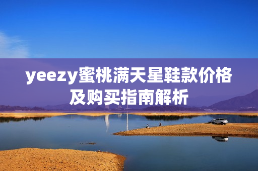 yeezy蜜桃满天星鞋款价格及购买指南解析