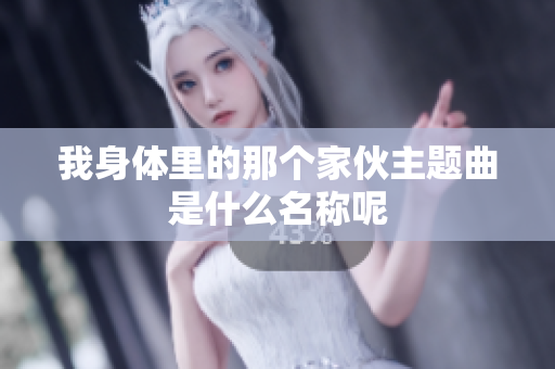 我身体里的那个家伙主题曲是什么名称呢