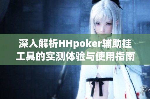 深入解析HHpoker辅助挂工具的实测体验与使用指南