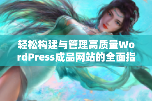 轻松构建与管理高质量WordPress成品网站的全面指南