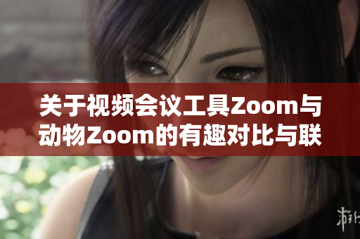 关于视频会议工具Zoom与动物Zoom的有趣对比与联系