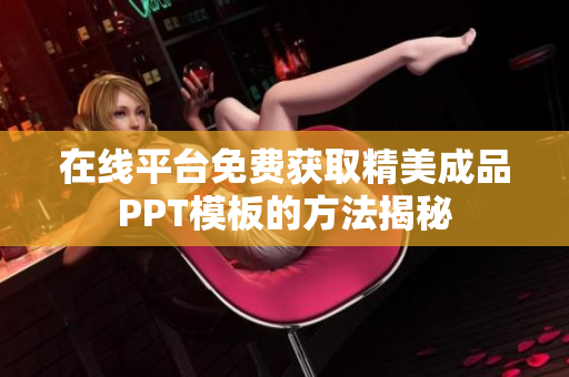 在线平台免费获取精美成品PPT模板的方法揭秘