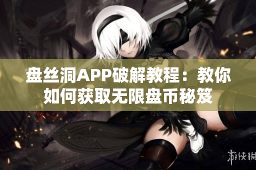 盘丝洞APP破解教程：教你如何获取无限盘币秘笈