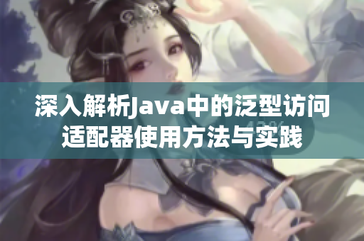 深入解析Java中的泛型访问适配器使用方法与实践