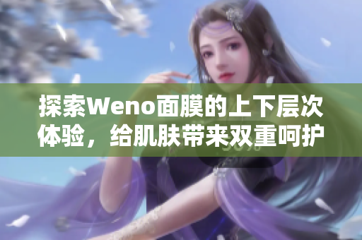 探索Weno面膜的上下层次体验，给肌肤带来双重呵护