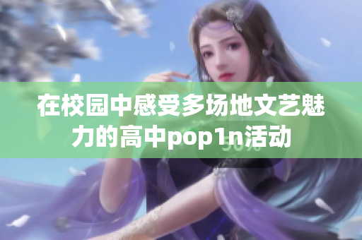 在校园中感受多场地文艺魅力的高中pop1n活动