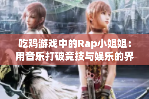 吃鸡游戏中的Rap小姐姐：用音乐打破竞技与娱乐的界限