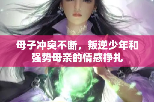 母子冲突不断，叛逆少年和强势母亲的情感挣扎