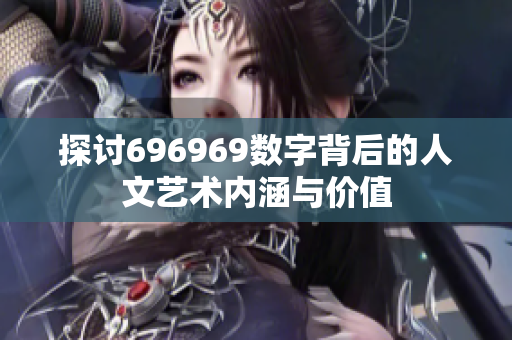 探讨696969数字背后的人文艺术内涵与价值