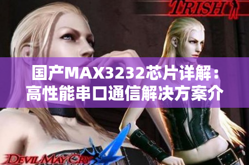 国产MAX3232芯片详解：高性能串口通信解决方案介绍