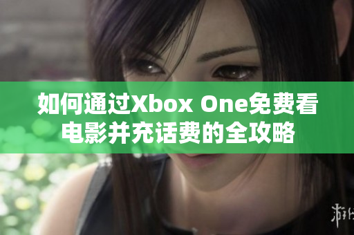 如何通过Xbox One免费看电影并充话费的全攻略