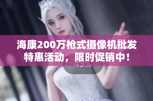 海康200万枪式摄像机批发特惠活动，限时促销中！