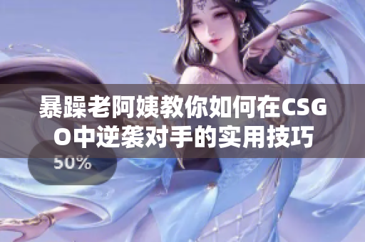 暴躁老阿姨教你如何在CSGO中逆袭对手的实用技巧